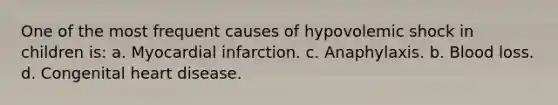 One of the most frequent causes of hypovolemic shock in children is: a. Myocardial infarction. c. Anaphylaxis. b. Blood loss. d. Congenital heart disease.