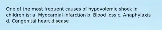 One of the most frequent causes of hypovolemic shock in children is: a. Myocardial infarction b. Blood loss c. Anaphylaxis d. Congenital heart disease