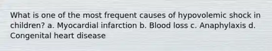 What is one of the most frequent causes of hypovolemic shock in children? a. Myocardial infarction b. Blood loss c. Anaphylaxis d. Congenital heart disease