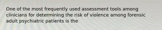 One of the most frequently used assessment tools among clinicians for determining the risk of violence among forensic adult psychiatric patients is the