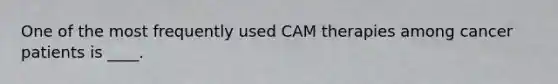 One of the most frequently used CAM therapies among cancer patients is ____.