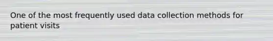 One of the most frequently used data collection methods for patient visits