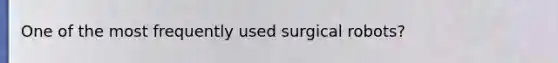 One of the most frequently used surgical robots?