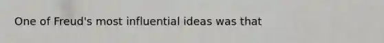 One of Freud's most influential ideas was that