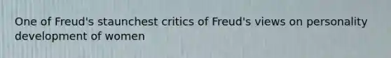 One of Freud's staunchest critics of Freud's views on personality development of women