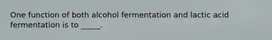 One function of both alcohol fermentation and lactic acid fermentation is to _____.