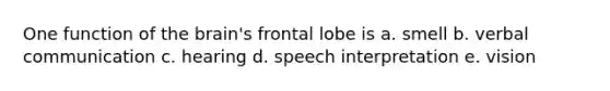 One function of <a href='https://www.questionai.com/knowledge/kLMtJeqKp6-the-brain' class='anchor-knowledge'>the brain</a>'s frontal lobe is a. smell b. verbal communication c. hearing d. speech interpretation e. vision