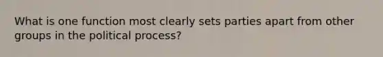 What is one function most clearly sets parties apart from other groups in the political process?