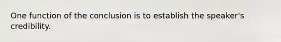 One function of the conclusion is to establish the speaker's credibility.