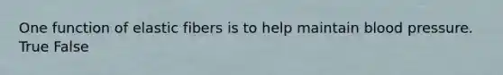 One function of elastic fibers is to help maintain blood pressure. True False