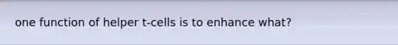 one function of helper t-cells is to enhance what?