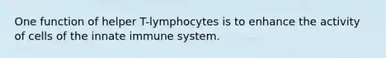 One function of helper T-lymphocytes is to enhance the activity of cells of the innate immune system.