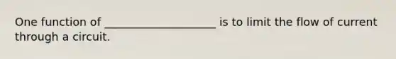 One function of ____________________ is to limit the flow of current through a circuit.