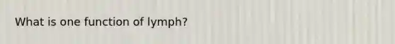 What is one function of lymph?