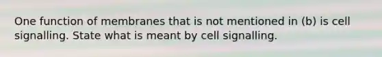 One function of membranes that is not mentioned in (b) is cell signalling. State what is meant by cell signalling.