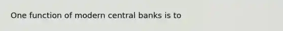 One function of modern central banks is to