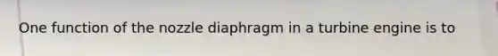 One function of the nozzle diaphragm in a turbine engine is to