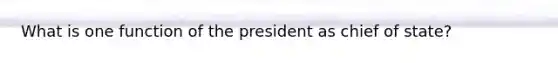 What is one function of the president as chief of state?