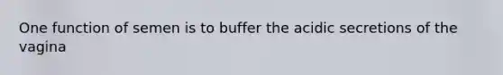 One function of semen is to buffer the acidic secretions of the vagina