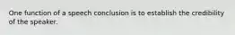 One function of a speech conclusion is to establish the credibility of the speaker.