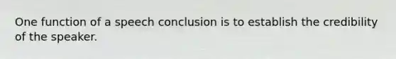 One function of a speech conclusion is to establish the credibility of the speaker.