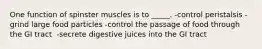 One function of spinster muscles is to _____. -control peristalsis -​grind large food particles -control the passage of food through the GI tract ​ -secrete digestive juices into the GI tract