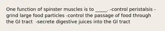 One function of spinster muscles is to _____. -control peristalsis -​grind large food particles -control the passage of food through the GI tract ​ -secrete digestive juices into the GI tract