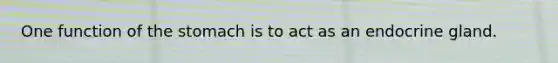One function of <a href='https://www.questionai.com/knowledge/kLccSGjkt8-the-stomach' class='anchor-knowledge'>the stomach</a> is to act as an endocrine gland.