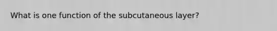 What is one function of the subcutaneous layer?