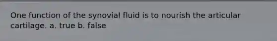 One function of the synovial fluid is to nourish the articular cartilage. a. true b. false