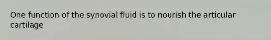 One function of the synovial fluid is to nourish the articular cartilage