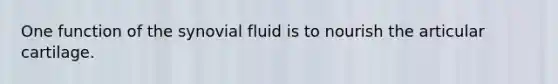 One function of the synovial fluid is to nourish the articular cartilage.