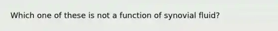 Which one of these is not a function of synovial fluid?