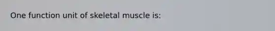 One function unit of skeletal muscle is: