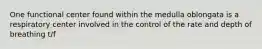 One functional center found within the medulla oblongata is a respiratory center involved in the control of the rate and depth of breathing t/f