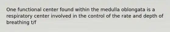 One functional center found within the medulla oblongata is a respiratory center involved in the control of the rate and depth of breathing t/f