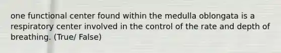 one functional center found within the medulla oblongata is a respiratory center involved in the control of the rate and depth of breathing. (True/ False)