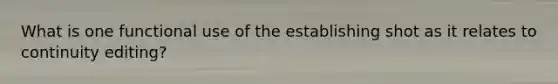 What is one functional use of the establishing shot as it relates to continuity editing?