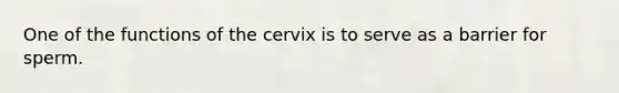 One of the functions of the cervix is to serve as a barrier for sperm.