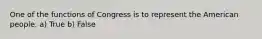 One of the functions of Congress is to represent the American people. a) True b) False