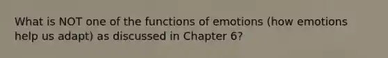 What is NOT one of the functions of emotions (how emotions help us adapt) as discussed in Chapter 6?