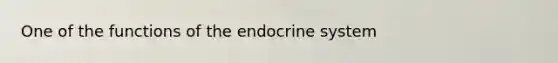 One of the functions of the endocrine system