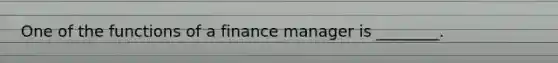 One of the functions of a finance manager is ________.