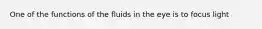 One of the functions of the fluids in the eye is to focus light
