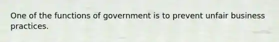 One of the functions of government is to prevent unfair business practices.