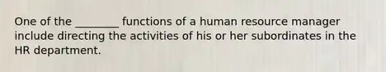 One of the ________ functions of a human resource manager include directing the activities of his or her subordinates in the HR department.