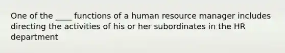 One of the ____ functions of a human resource manager includes directing the activities of his or her subordinates in the HR department