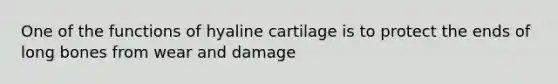 One of the functions of hyaline cartilage is to protect the ends of long bones from wear and damage