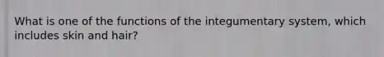 What is one of the functions of the integumentary system, which includes skin and hair?