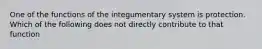 One of the functions of the integumentary system is protection. Which of the following does not directly contribute to that function